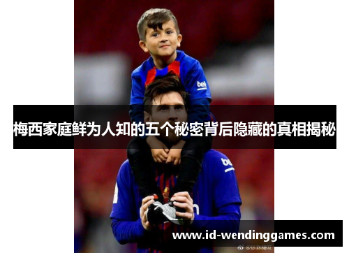 梅西家庭鲜为人知的五个秘密背后隐藏的真相揭秘